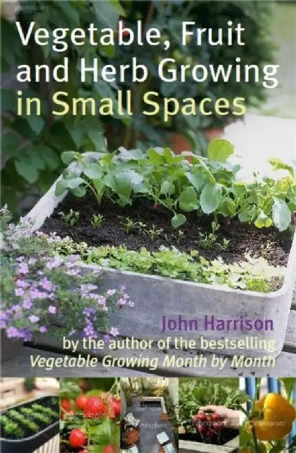 Vegetable, Fruit and Herb Growing in Small Spaces by John Harrison