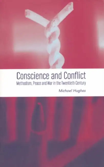 Conscience and Conflict: Methodism, Peace and War in the Twentieth Century by Michael Hughes