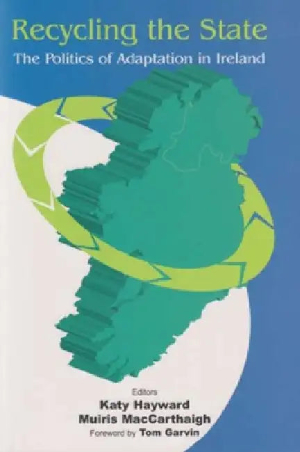Recycling the State: The Politics of Adaptation in Ireland by Katy Hayward, Muiris Maccarthaigh, Tom Garvin