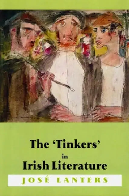 The 'Tinkers' in Irish Literature: Unsettled Subjects and the Construction of Difference by Jose Lanters