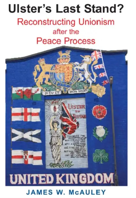 Ulster's Last Stand?: Reconstructing Unionism After the Peace Process by James W. McAuley