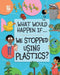 We Stopped Using Plastics? by Claudia Martin