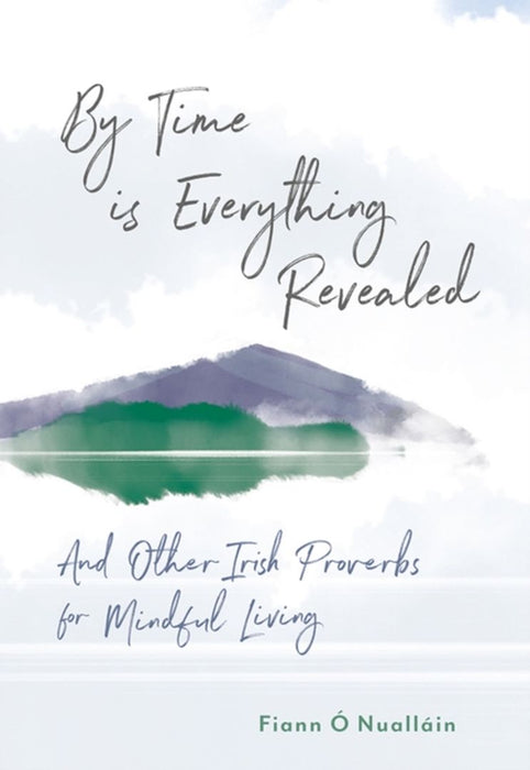 By Time Is Everything Revealed: And Other Irish Proverbs for Mindful Living