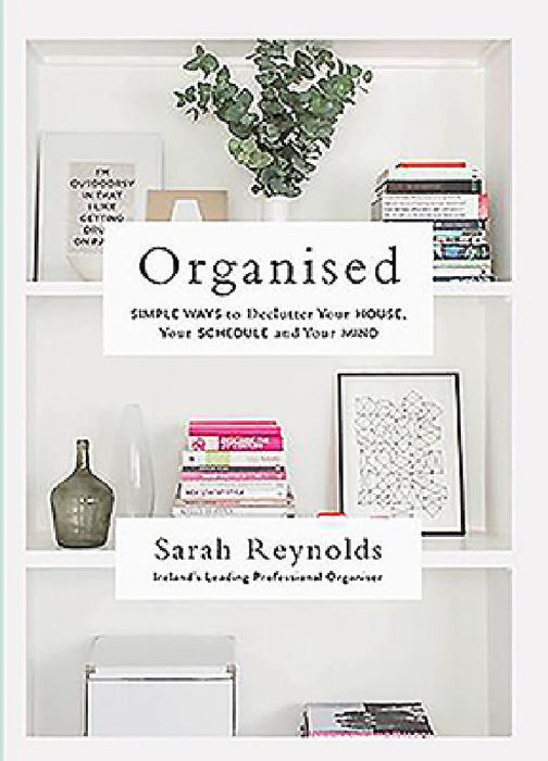 Organised: Simple Ways to Declutter Your House, Your Schedule and Your Mind
