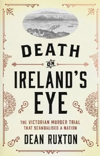 Death on Ireland's Eye: The Victorian Murder Trial That Scandalised a Nation by Dean Ruxton