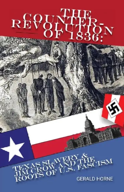 The Counter Revolution of 1836: Texas slavery & Jim Crow and the roots of American Fascism by Gerald Horne
