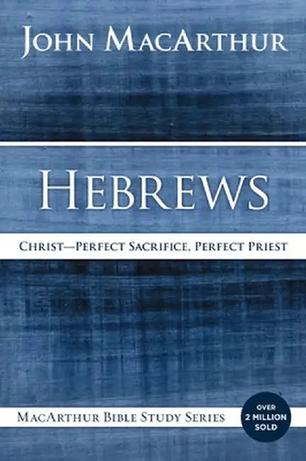 Hebrews: Christ: Perfect Sacrifice, Perfect Priest by John F. MacArthur