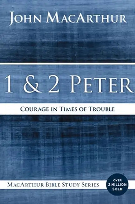 1 and 2 Peter: Courage in Times of Trouble by John F. MacArthur