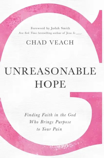 Unreasonable Hope: Finding Faith in the God Who Brings Purpose to Your Pain by Chad Veach