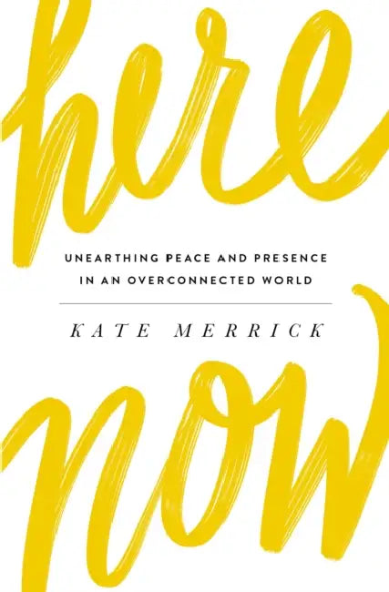 Here, Now: Unearthing Peace and Presence in an Overconnected World by Kate Merrick