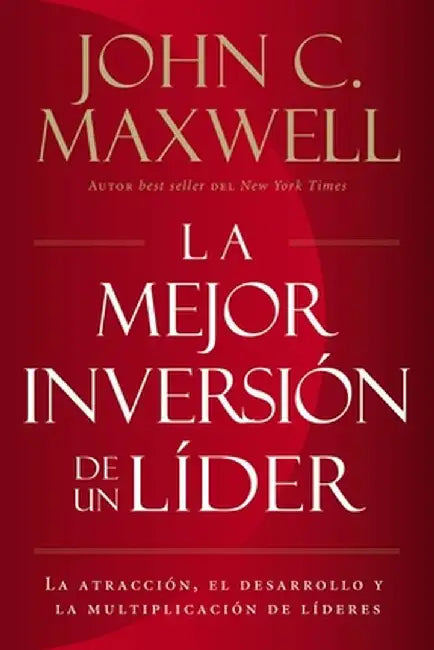 La Mejor Inversión de Un Líder: La Atracción, El Desarrollo Y La Multiplicación de Líderes by John C. Maxwell
