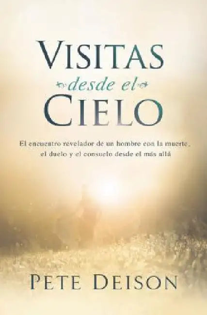 The Visitas desde el cielo: El encuentro revelador de un hombre con la muerte, el duelo y el consuelo desde el m��s all��. by Deison, Pete