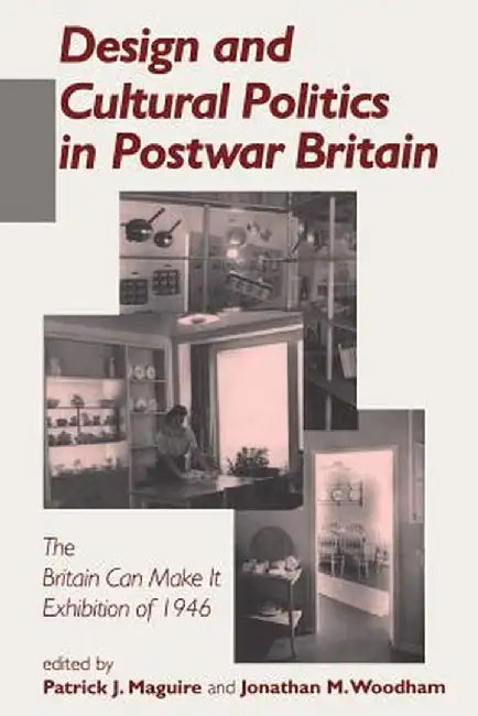Design and Cultural Politics in Postwar Britain: The "Britain Can Make It" Exhibition of 1946 by Jonathan Woodham