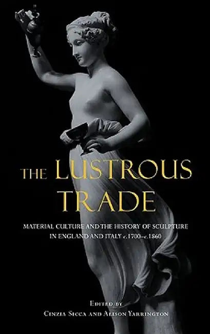 Lustrous Trade: Material Culture and the History of Sculpture in England and Italy, C.1700-C.1860 by Cinzia Sicca