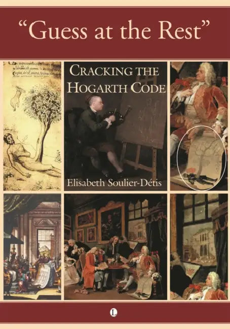 Guess at the Rest: Cracking the Hogarth Code by Elisabeth Soulier-Detis