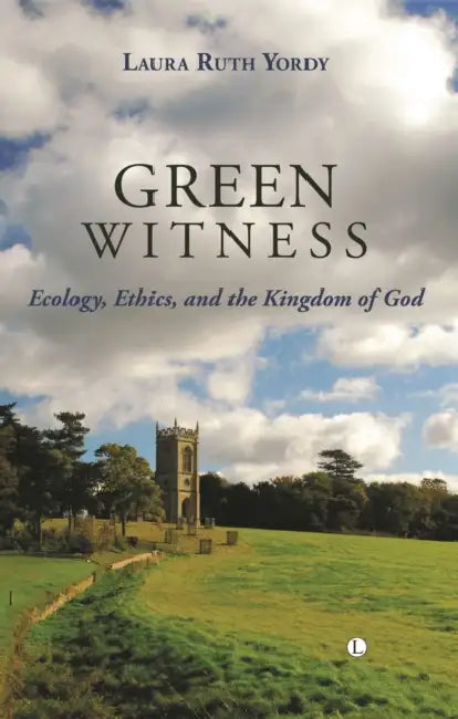 Green Witness: Ecology Ethics and the Kingdom of God by Laura Ruth Yordy