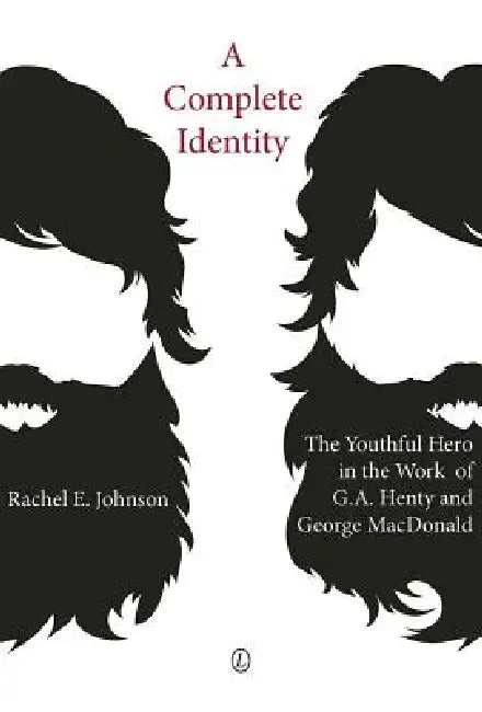 A Complete Identity: The Youthful Hero in the Work of G.A. Henty and George MacDonald by R. E. Johnson