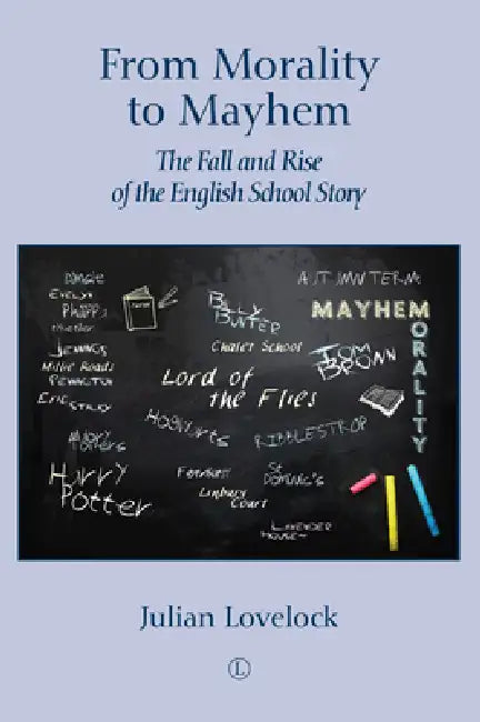 From Morality to Mayhem: The Fall and Rise of the English School Story by Julian Lovelock