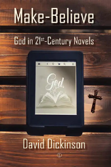 Make-Believe: God in 21st Century Novels by David Dickinson