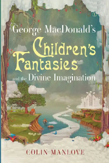 George Macdonald's Children's Fantasies and the Divine Imagination by Colin Manlove
