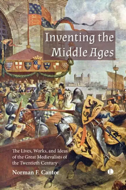 Inventing the Middle Ages: The Lives, Works, and Ideas of the Great Medievalists of the Twentieth Century by Norman Cantor