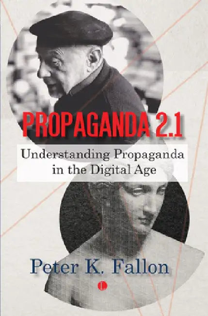 Propaganda 2.1: Understanding Propaganda in the Digital Age by Peter K. Fallon