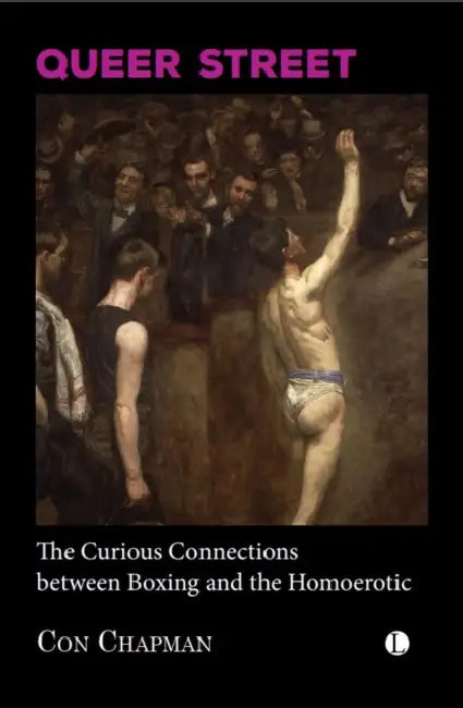 Queer Street: The Curious Connections Between Boxing and the Homoerotic by Con Chapman