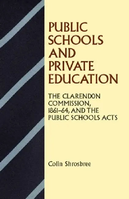 Public Schools and Private Education: The Clarendon Commission 1861-64 and the Public Schools Acts by Colin Shrosbree