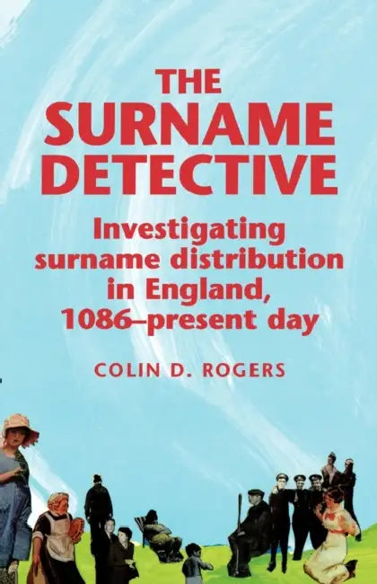 The Surname Detective: Investigating Surname Distribution in England Since 1086 by Colin Rogers