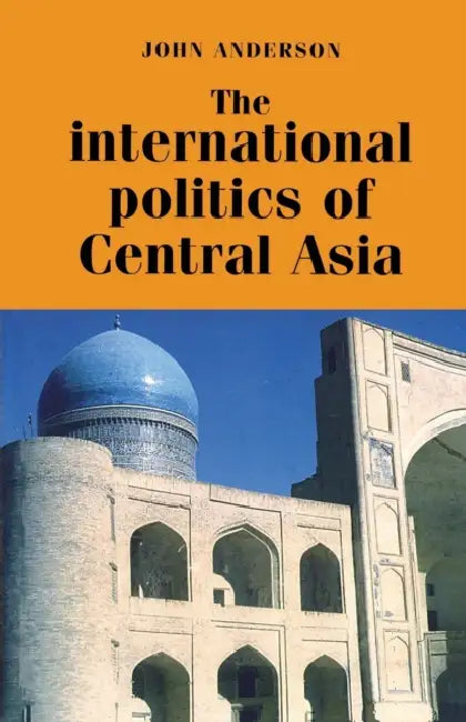 The International Politics of Central Asia by John Anderson