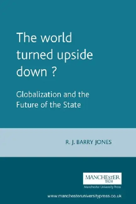 The World Turned Upside Down?: Globalization and the Future of the State by R. Jones