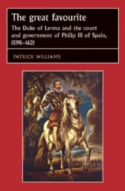 The Great Favourite: The Duke of Lerma and the Court and Government of Philip III of Spain, 1598-1621 by Patrick Williams