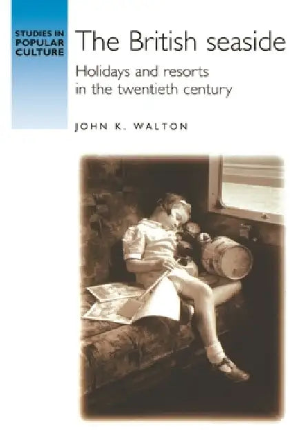 The British Seaside: Holidays and Resorts in the Twentieth Century by John K. Walton