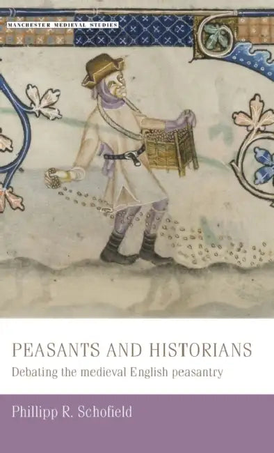 Peasants and Historians: Debating the Medieval English Peasantry by Phillipp Schofield