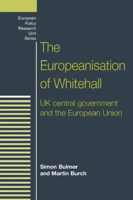The Europeanisation of Whitehall: UK Central Government and the European Union by Simon Bulmer, Martin Burch