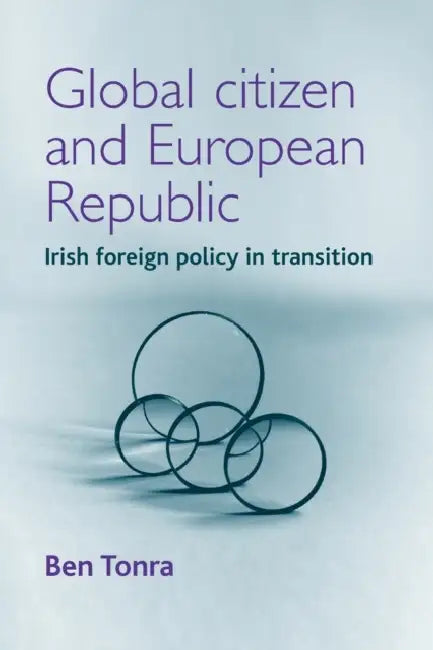 Global Citizen and European Republic: Irish Foreign Policy in Transition by Ben Tonra