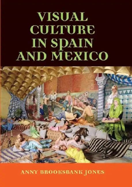 Visual Culture in Spain and Mexico by Anny Brooksbank-Jones