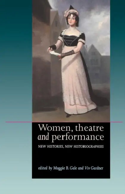 Women, Theatre and Performance: New Histories, New Historiographies by Maggie B. Gale, VIV Gardner
