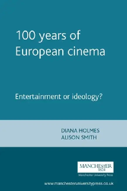 100 Years of European Cinema: Entertainment or Ideology? by Diana Holmes, Alison Smith