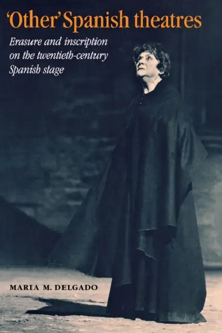 'Other' Spanish Theatres: Erasure and Inscription on the Twentieth-Century Spanish Stage by Maria M. Delgado