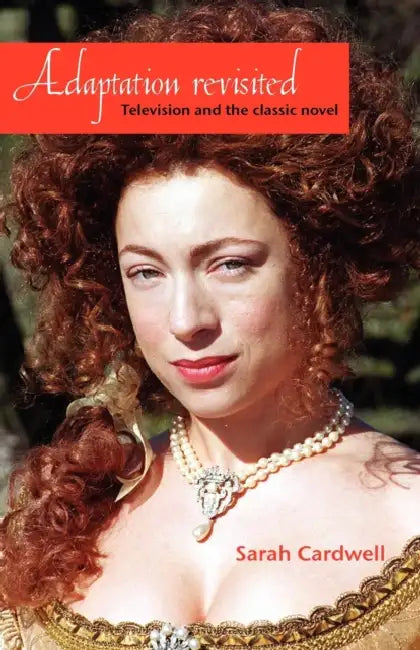 Adaptation Revisited: Television and the Classic Novel by Sarah Cardwell