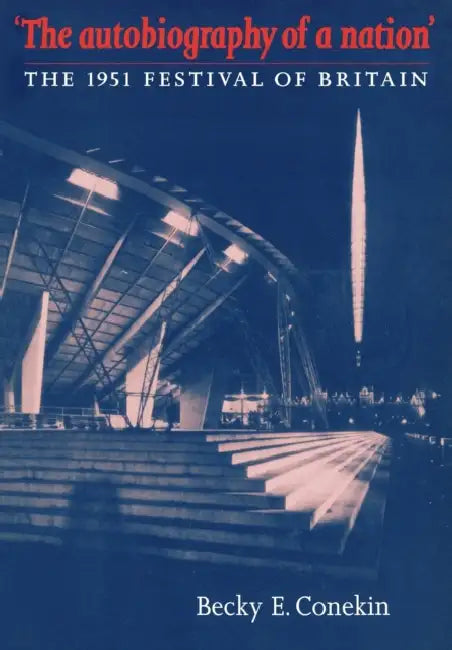 The Autobiography of a Nation: The 1951 Festival of Britain by Becky E. Conekin