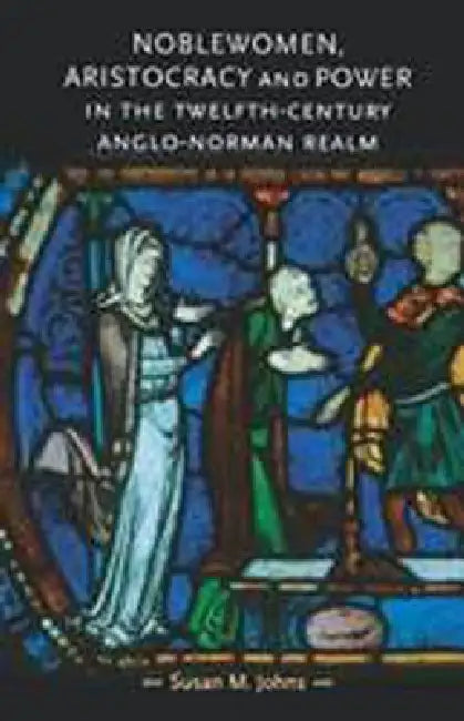 Noblewomen, Aristocracy and Power in the Twelfth-Century Anglo-Norman Realm by Susan M. Johns