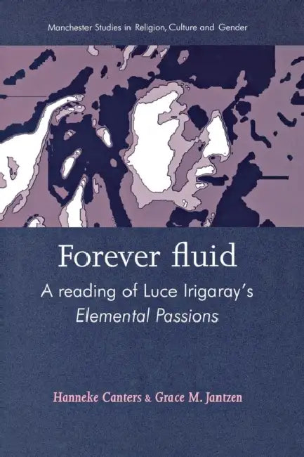Forever Fluid: A Reading of Luce Irigaray's Elemental Passions by Hanneke Canters, Grace M. Jantzen