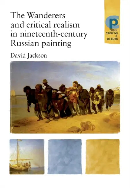 The Wanderers and Critical Realism in Nineteenth Century Russian Painting: Critical Realism in Nineteenth-Century Russia by David Jackson