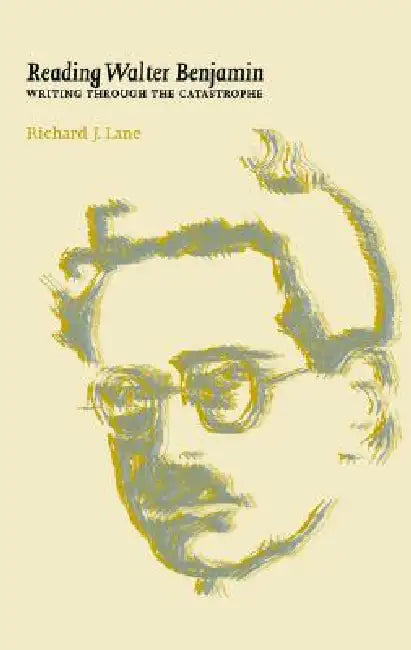 Reading Walter Benjamin: Writing Through the Catastrophe by Richard Lane
