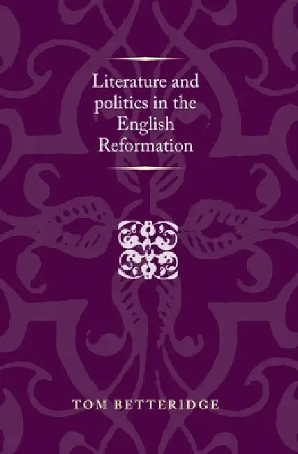 Literature and Politics in the English Reformation by Tom Betteridge