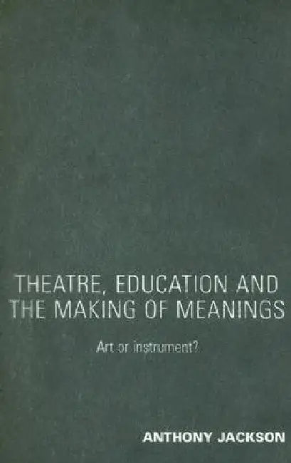 Theatre, Education and the Making of Meanings: Art or Instrument? by Anthony Jackson