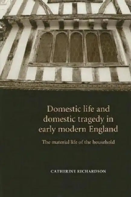 Domestic Life & Domestic Tragedy Earl CB: The Material Life of the Household by Catherine Richardson