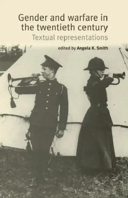 Gender and Warfare in the Twentieth Century: Textual Representations by Angela Smith